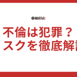 不倫は犯罪？逮捕の可能性とそのリスクを徹底解説